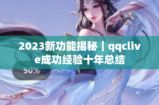 2023新功能揭秘｜qqclive成功经验十年总结