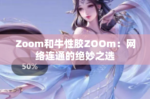 Zoom和牛性胶ZOOm：网络连通的绝妙之选