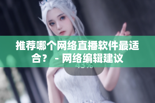 推荐哪个网络直播软件最适合？ - 网络编辑建议