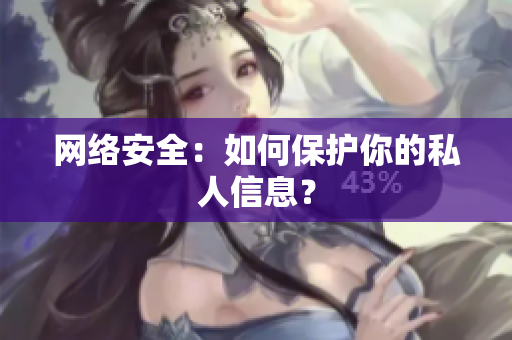 网络安全：如何保护你的私人信息？