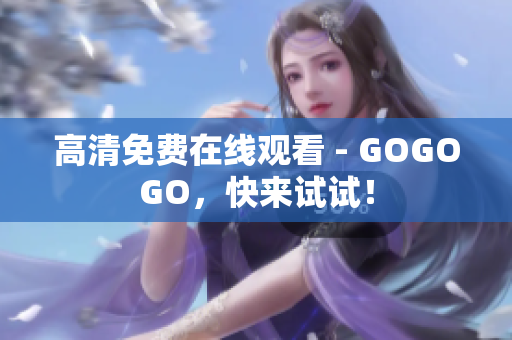 高清免费在线观看 - GOGOGO，快来试试！