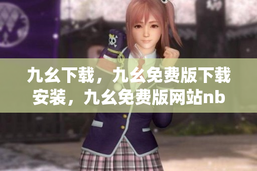 九幺下载，九幺免费版下载安装，九幺免费版网站nba，九幺 软件，九幺免费版网站nba下载----MKQzz3Y8Tbup