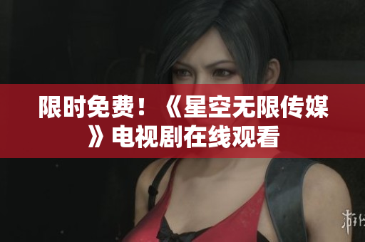 限时免费！《星空无限传媒》电视剧在线观看