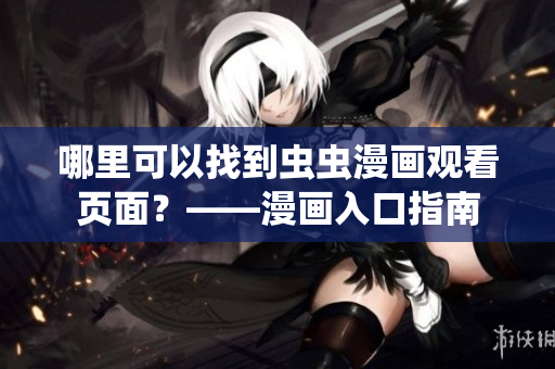 哪里可以找到虫虫漫画观看页面？——漫画入口指南