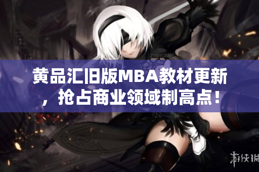 黄品汇旧版MBA教材更新，抢占商业领域制高点！
