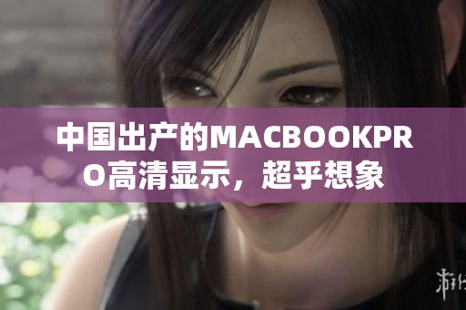 中国出产的MACBOOKPRO高清显示，超乎想象