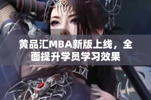 黄品汇MBA新版上线，全面提升学员学习效果