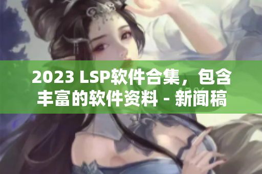 2023 LSP软件合集，包含丰富的软件资料 - 新闻稿