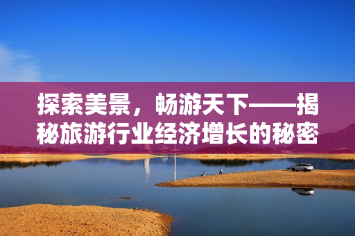 探索美景，畅游天下——揭秘旅游行业经济增长的秘密