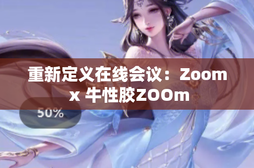 重新定义在线会议：Zoom x 牛性胶ZOOm