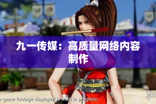 九一传媒：高质量网络内容制作