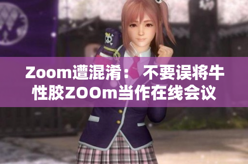 Zoom遭混淆： 不要误将牛性胶ZOOm当作在线会议软件