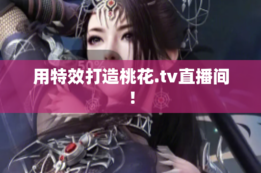 用特效打造桃花.tv直播间！
