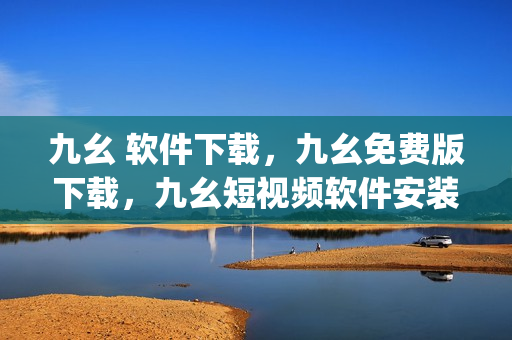 九幺 软件下载，九幺免费版下载，九幺短视频软件安装免费版，九幺破解下载键接，九幺软件下载安装----2BjtbfL3ECu0
