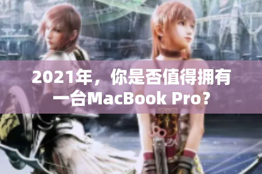 2021年，你是否值得拥有一台MacBook Pro？