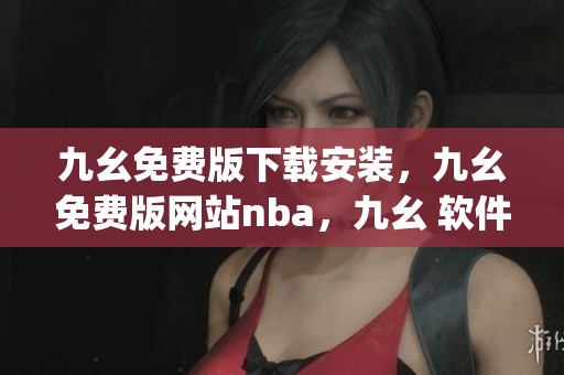 九幺免费版下载安装，九幺免费版网站nba，九幺 软件，九幺免费版网站nba下载，九幺 软件下载----lQa85STKjyeS