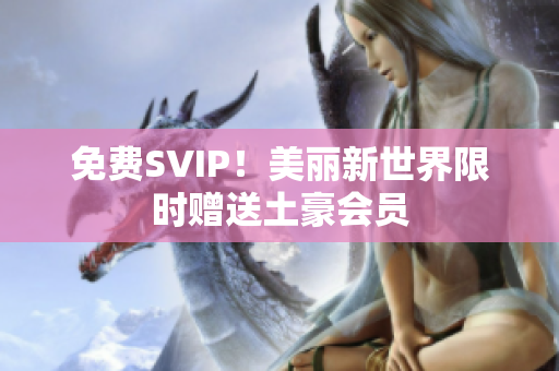 免费SVIP！美丽新世界限时赠送土豪会员