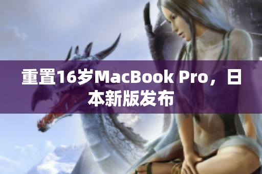 重置16岁MacBook Pro，日本新版发布