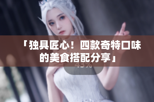 「独具匠心！四款奇特口味的美食搭配分享」