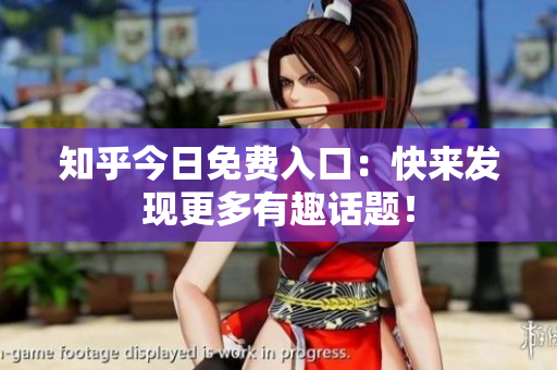 知乎今日免费入口：快来发现更多有趣话题！