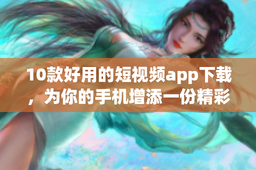 10款好用的短视频app下载，为你的手机增添一份精彩生活