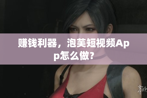 赚钱利器，泡芙短视频App怎么做？