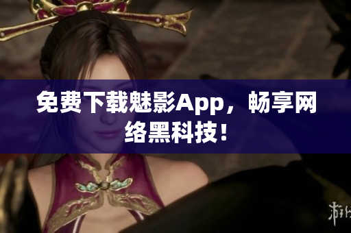 免费下载魅影App，畅享网络黑科技！