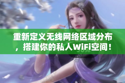 重新定义无线网络区域分布，搭建你的私人WiFi空间！