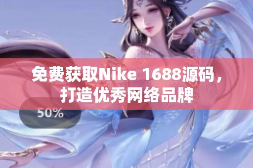 免费获取Nike 1688源码，打造优秀网络品牌