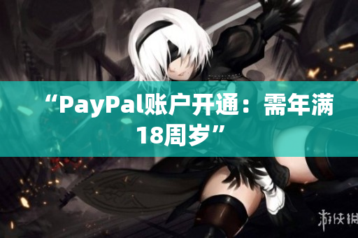 “PayPal账户开通：需年满18周岁”