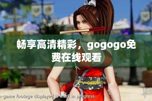 畅享高清精彩，gogogo免费在线观看