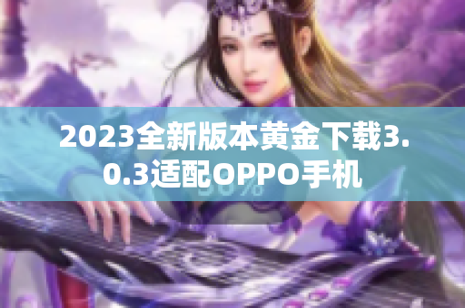 2023全新版本黄金下载3.0.3适配OPPO手机