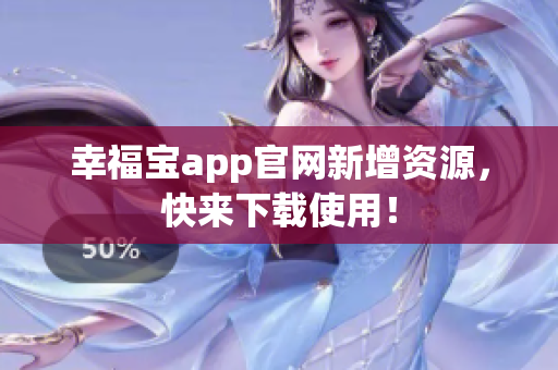 幸福宝app官网新增资源，快来下载使用！