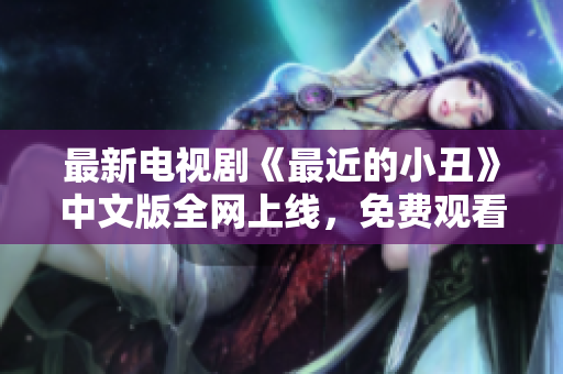 最新电视剧《最近的小丑》中文版全网上线，免费观看！