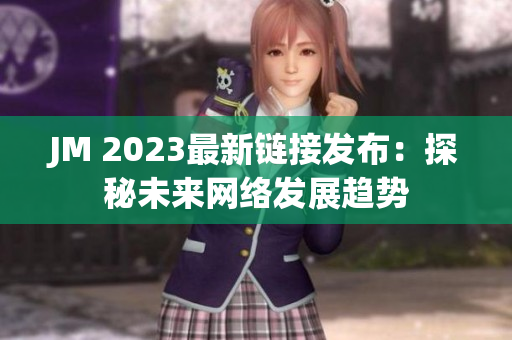 JM 2023最新链接发布：探秘未来网络发展趋势