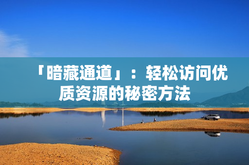 「暗藏通道」：轻松访问优质资源的秘密方法