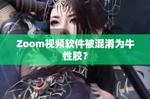 Zoom视频软件被混淆为牛性胶？