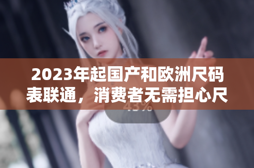 2023年起国产和欧洲尺码表联通，消费者无需担心尺码差异