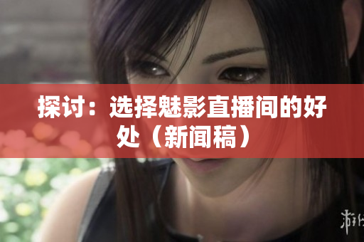 探讨：选择魅影直播间的好处（新闻稿）