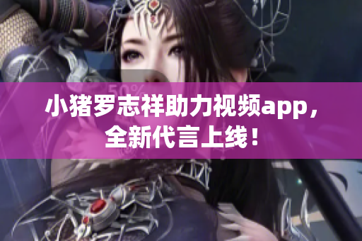 小猪罗志祥助力视频app，全新代言上线！