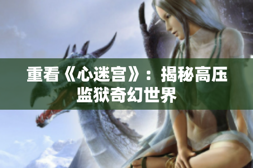 重看《心迷宫》：揭秘高压监狱奇幻世界