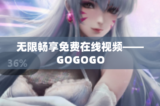 无限畅享免费在线视频——GOGOGO
