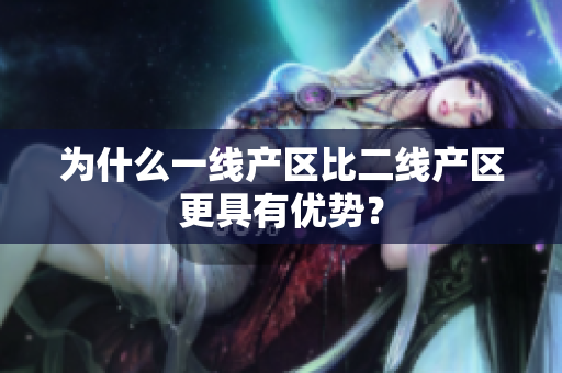 为什么一线产区比二线产区更具有优势？