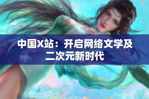 中国X站：开启网络文学及二次元新时代