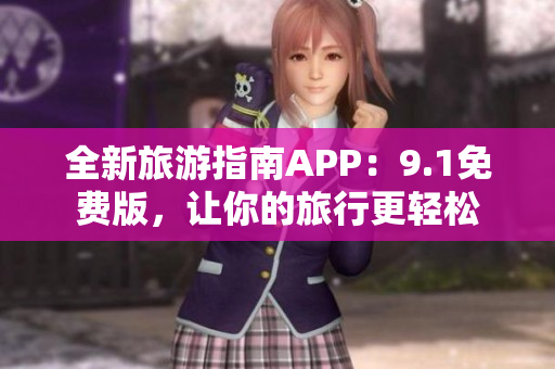 全新旅游指南APP：9.1免费版，让你的旅行更轻松