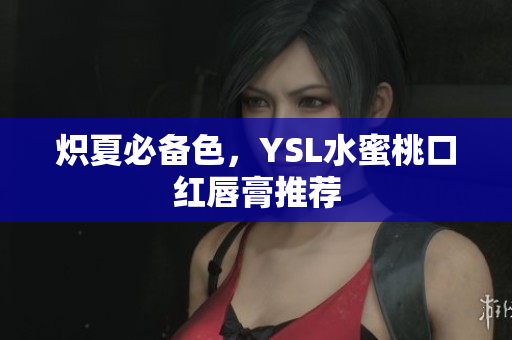 炽夏必备色，YSL水蜜桃口红唇膏推荐