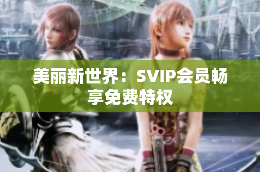 美丽新世界：SVIP会员畅享免费特权