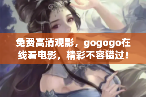 免费高清观影，gogogo在线看电影，精彩不容错过！