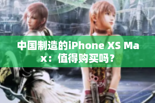 中国制造的iPhone XS Max：值得购买吗？