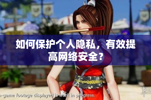 如何保护个人隐私，有效提高网络安全？
